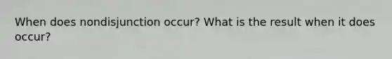 When does nondisjunction occur? What is the result when it does occur?