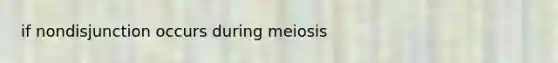 if nondisjunction occurs during meiosis