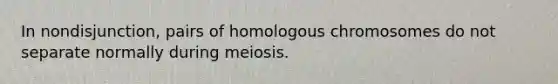 In nondisjunction, pairs of homologous chromosomes do not separate normally during meiosis.