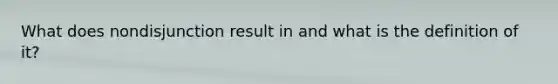 What does nondisjunction result in and what is the definition of it?