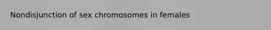 Nondisjunction of sex chromosomes in females