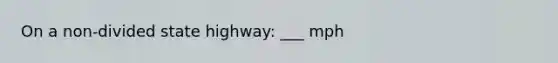 On a non-divided state highway: ___ mph