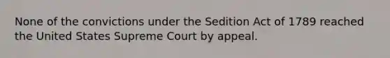 None of the convictions under the Sedition Act of 1789 reached the United States Supreme Court by appeal.