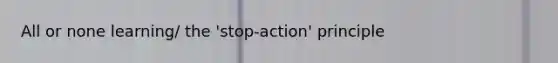 All or none learning/ the 'stop-action' principle