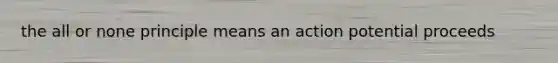 the all or none principle means an action potential proceeds