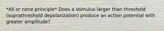 *All or none principle* Does a stimulus larger than threshold (suprathreshold depolarization) produce an action potential with greater amplitude?