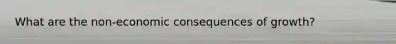 What are the non-economic consequences of growth?