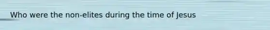 Who were the non-elites during the time of Jesus