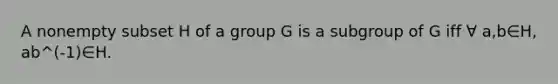 A nonempty subset H of a group G is a subgroup of G iff ∀ a,b∈H, ab^(-1)∈H.