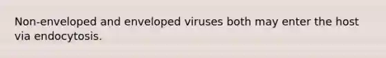 Non-enveloped and enveloped viruses both may enter the host via endocytosis.