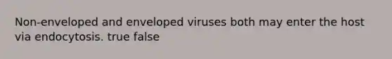 Non-enveloped and enveloped viruses both may enter the host via endocytosis. true false