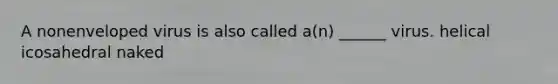 A nonenveloped virus is also called a(n) ______ virus. helical icosahedral naked