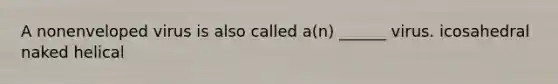 A nonenveloped virus is also called a(n) ______ virus. icosahedral naked helical