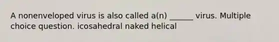 A nonenveloped virus is also called a(n) ______ virus. Multiple choice question. icosahedral naked helical