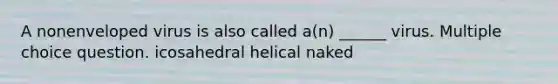 A nonenveloped virus is also called a(n) ______ virus. Multiple choice question. icosahedral helical naked