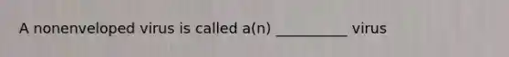 A nonenveloped virus is called a(n) __________ virus