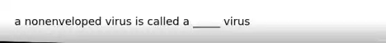 a nonenveloped virus is called a _____ virus