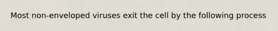 Most non-enveloped viruses exit the cell by the following process