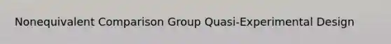 Nonequivalent Comparison Group Quasi-Experimental Design