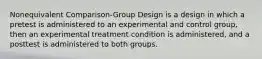 Nonequivalent Comparison-Group Design is a design in which a pretest is administered to an experimental and control group, then an experimental treatment condition is administered, and a posttest is administered to both groups.