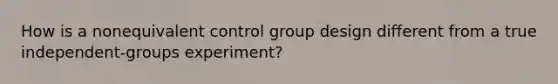 How is a nonequivalent control group design different from a true independent-groups experiment?