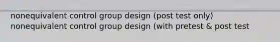 nonequivalent control group design (post test only) nonequivalent control group design (with pretest & post test