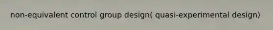 non-equivalent control group design( quasi-experimental design)