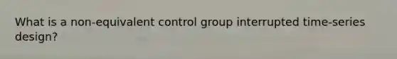 What is a non-equivalent control group interrupted time-series design?