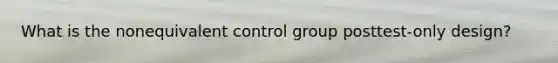 What is the nonequivalent control group posttest-only design?