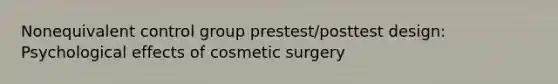 Nonequivalent control group prestest/posttest design: Psychological effects of cosmetic surgery