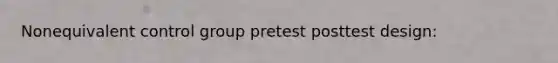 Nonequivalent control group pretest posttest design: