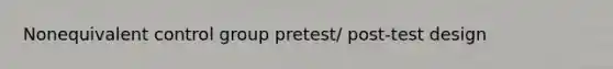 Nonequivalent control group pretest/ post-test design