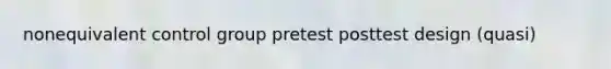 nonequivalent control group pretest posttest design (quasi)