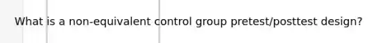 What is a non-equivalent control group pretest/posttest design?