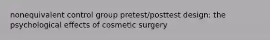 nonequivalent control group pretest/posttest design: the psychological effects of cosmetic surgery