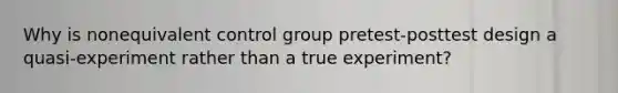 Why is nonequivalent control group pretest-posttest design a quasi-experiment rather than a true experiment?