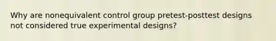 Why are nonequivalent control group pretest-posttest designs not considered true experimental designs?