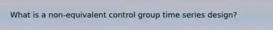 What is a non-equivalent control group time series design?