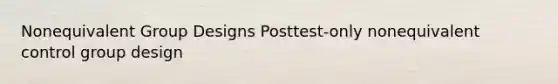 Nonequivalent Group Designs Posttest-only nonequivalent control group design