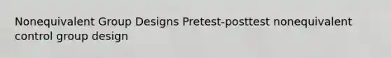 Nonequivalent Group Designs Pretest-posttest nonequivalent control group design