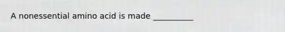 A nonessential amino acid is made __________