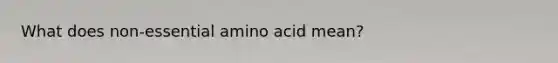 What does non-essential amino acid mean?