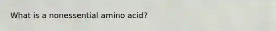 What is a nonessential amino acid?