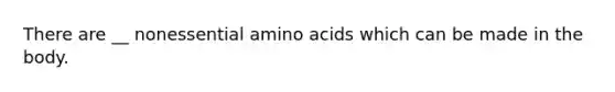 There are __ nonessential amino acids which can be made in the body.