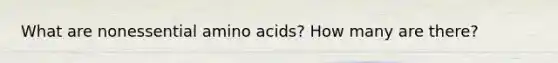 What are nonessential amino acids? How many are there?