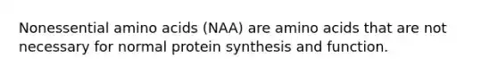 Nonessential amino acids (NAA) are amino acids that are not necessary for normal protein synthesis and function.