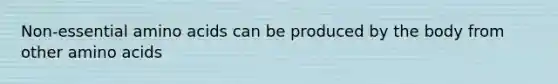 Non-essential amino acids can be produced by the body from other amino acids