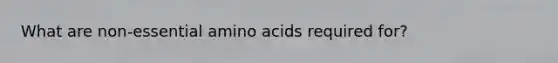 What are non-essential amino acids required for?