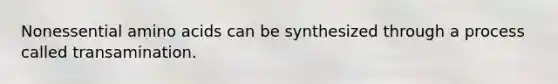 Nonessential amino acids can be synthesized through a process called transamination.