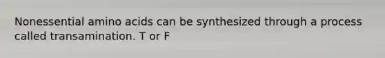 Nonessential amino acids can be synthesized through a process called transamination. T or F